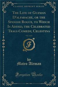 The Life of Guzman D'Alfarache, or the Spanish Rogue, to Which Is Added, the Celebrated Tragi-Comedy, Celestina, Vol. 1 of 2 (Classic Reprint)