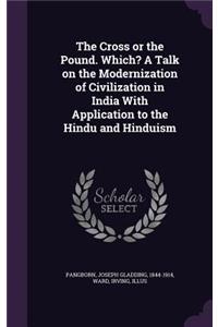 Cross or the Pound. Which? A Talk on the Modernization of Civilization in India With Application to the Hindu and Hinduism