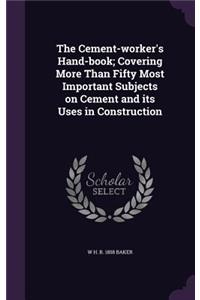 The Cement-worker's Hand-book; Covering More Than Fifty Most Important Subjects on Cement and its Uses in Construction