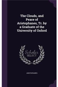 Clouds, and Peace of Aristophanes, Tr. by a Graduate of the University of Oxford