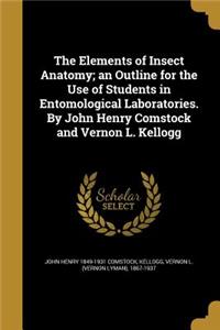 The Elements of Insect Anatomy; an Outline for the Use of Students in Entomological Laboratories. By John Henry Comstock and Vernon L. Kellogg