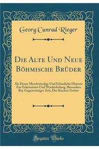 Die Alte Und Neue Böhmische Brüder: Als Deren Merckwürdige Und Erbauliche Historie Zur Erkenntniss Und Wiederholung, Besonders Bey Gegenwärtiger Zeit, Der Kirchen Gottes (Classic Reprint)