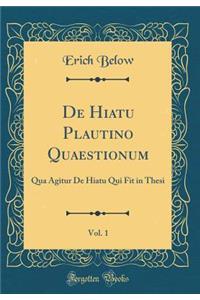 de Hiatu Plautino Quaestionum, Vol. 1: Qua Agitur de Hiatu Qui Fit in Thesi (Classic Reprint)