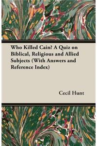Who Killed Cain? a Quiz on Biblical, Religious and Allied Subjects (with Answers and Reference Index)