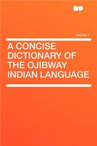 A Concise Dictionary of the Ojibway Indian Language Volume 1