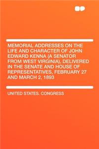 Memorial Addresses on the Life and Character of John Edward Kenna (a Senator from West Virginia), Delivered in the Senate and House of Representatives, February 27 and March 2, 1893