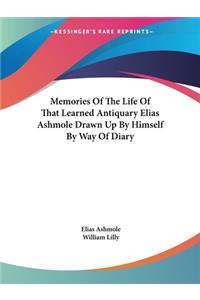 Memories Of The Life Of That Learned Antiquary Elias Ashmole Drawn Up By Himself By Way Of Diary