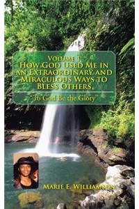 Volume 1 How God Used Me in an Extraordinary and Miraculous Ways to Bless Others