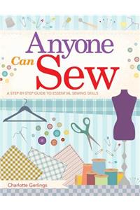 Anyone Can Sew: A Step-By-Step Guide to Essential Sewing Skills