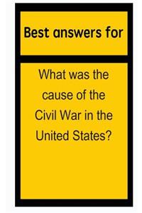 Best answers for What was the cause of the Civil War in the United States?