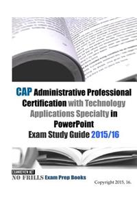 CAP Administrative Professional Certification with Technology Applications Specialty in PowerPoint Exam Study Guide 2015/16