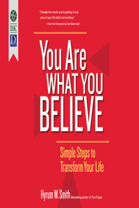 You Are What You Believe: Simple Steps to Transform Your Life