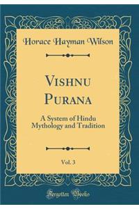 Vishnu Purana, Vol. 3: A System of Hindu Mythology and Tradition (Classic Reprint)