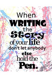 When writing the Story of your life Don't let anybody else hold the Pen