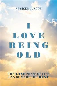 I Love Being Old: The last phase of life can be made the best