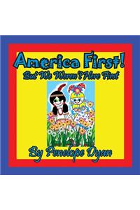 America First! But We Weren't Here First
