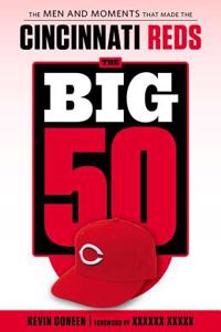 The Big 50: Cincinnati Reds: The Men and Moments That Made the Cincinnati Reds