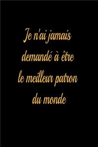 Je n'ai jamais demandé à être le meilleur patron du monde - journal de bord ligné