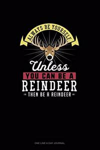 Always Be Yourself Unless You Can Be A Reindeer Then Be A Reindeer