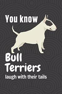 You know Bull Terriers laugh with their tails