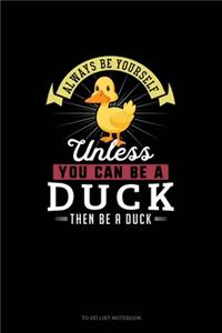 Always Be Yourself Unless You Can Be A Duck Then Be A Duck