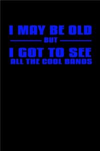 I may be old but I got to see all the cool bands
