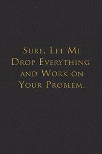 Sure, Let Me Drop Everything and Work On Your Problem