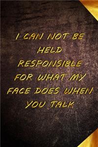 I Can Not Be Held Responsible for What My Face Does When You Talk