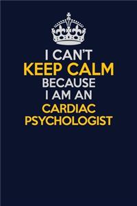 I Can't Keep Calm Because I Am An Cardiac Psychologist