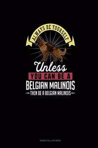 Always Be Yourself Unless You Can Be A Belgian Malinoi Then Be A Belgian Malinoi