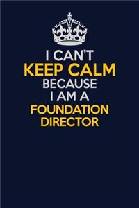 I Can't Keep Calm Because I Am A Foundation Director