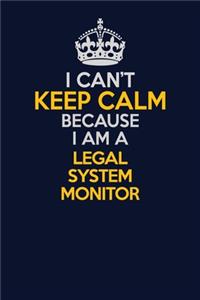 I Can't Keep Calm Because I Am A Legal System Monitor