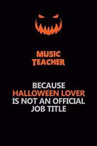 music teacher Because Halloween Lover Is Not An Official Job Title: Halloween Scary Pumpkin Jack O'Lantern 120 Pages 6x9 Blank Lined Paper Notebook Journal