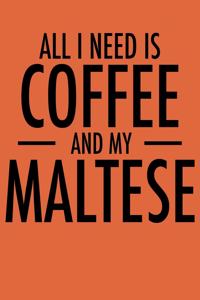 All I Need is Coffee and My Maltese