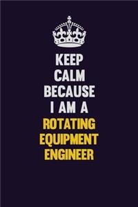 Keep Calm Because I Am A Rotating Equipment Engineer