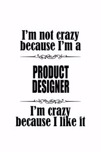 I'm Not Crazy Because I'm A Product Designer I'm Crazy Because I like It