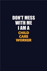 Don't Mess With Me I Am A Child Care Worker