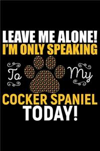 Leave Me Alone! I'm Only Speaking to My Cocker Spaniel Today