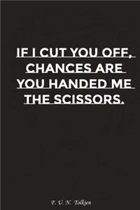 If I Cut You Off Chances Are You Handed Me the Scissors: Motivation, Notebook, Diary, Journal, Funny Notebooks