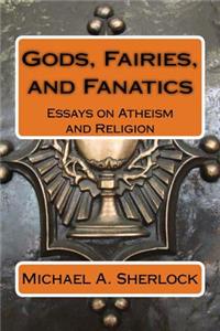 Gods, Fairies, and Fanatics: Essays on Atheism and Religion