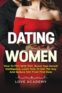 Dating for Women: How to Flirt with Men, Boost your Sexual Intelligence, Learn How to Get the Guy and Seduce Him from the First Date