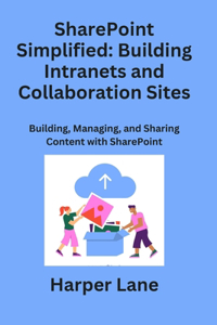 SharePoint Simplified: Building, Managing, and Sharing Content with SharePoint