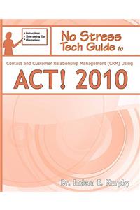 No Stress Tech Guide to Contact & Customer Relationship Management (Crm) Using ACT! 2010