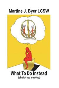 WHAT TO DO INSTEAD ( of what you are doing)