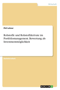 Rohstoffe und Rohstoffderivate im Portfoliomanagement. Bewertung als Investmentmöglichkeit