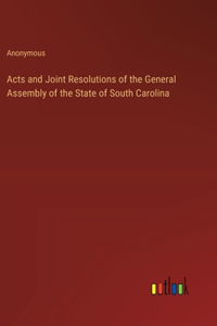 Acts and Joint Resolutions of the General Assembly of the State of South Carolina