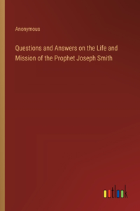 Questions and Answers on the Life and Mission of the Prophet Joseph Smith