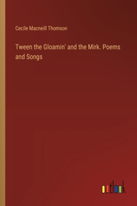 Tween the Gloamin' and the Mirk. Poems and Songs