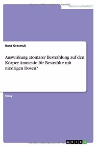 Auswirkung atomarer Bestrahlung auf den Körper. Amnestie für Bestrahlte mit niedrigen Dosen?