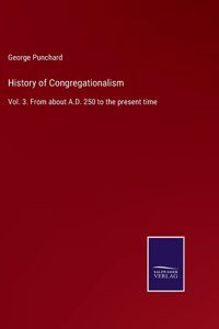 History of Congregationalism: Vol. 3. From about A.D. 250 to the present time